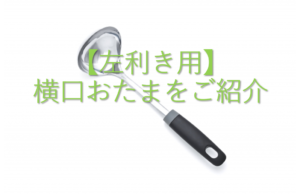 【左利き用】横口おたまをご紹介