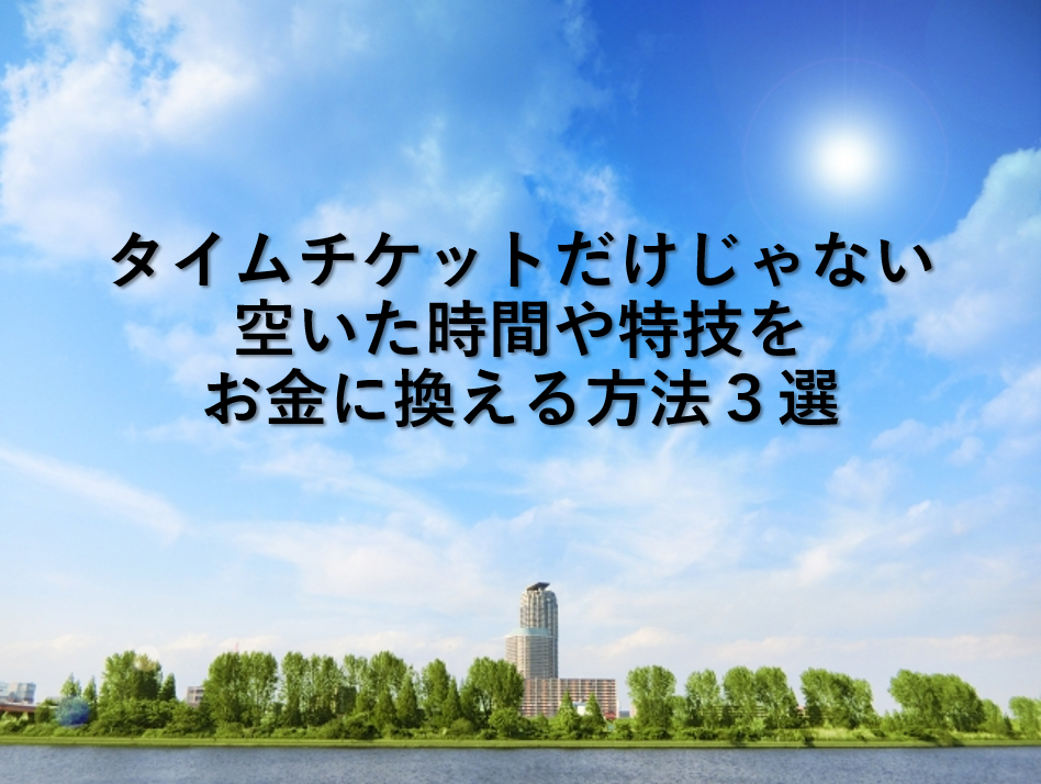 タイムチケットだけじゃない空いた時間や特技をお金に換える方法3選 左利き Com