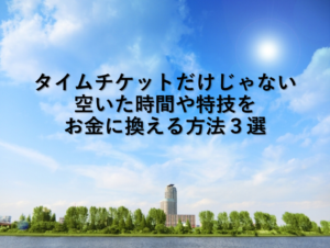 タイムチケットだけじゃない空いた時間や特技をお金に換える方法３選