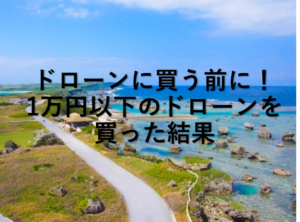 ドローンに買う前に！1万円以下のドローンを買った結果