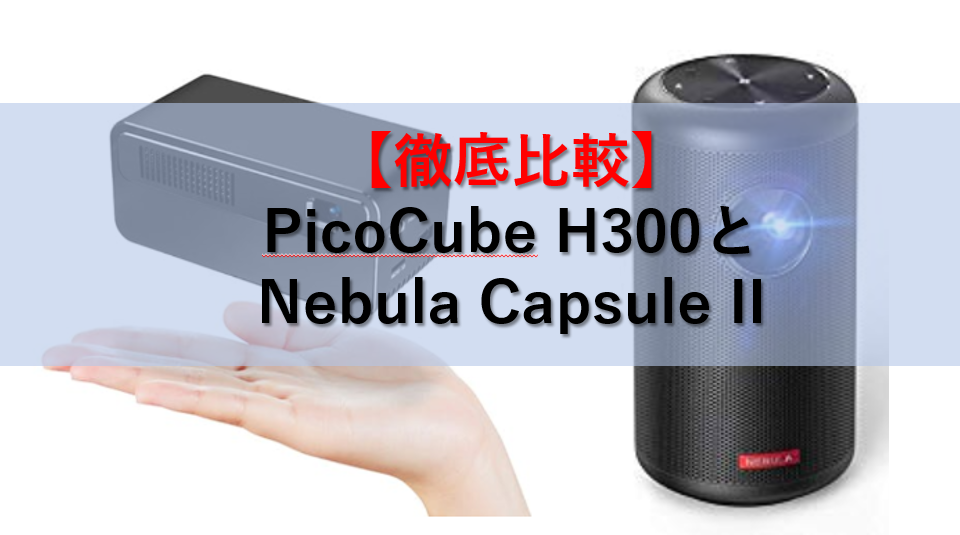 【徹底比較】「PicoCube H300」と「Nebula Capsule II」の性能比較